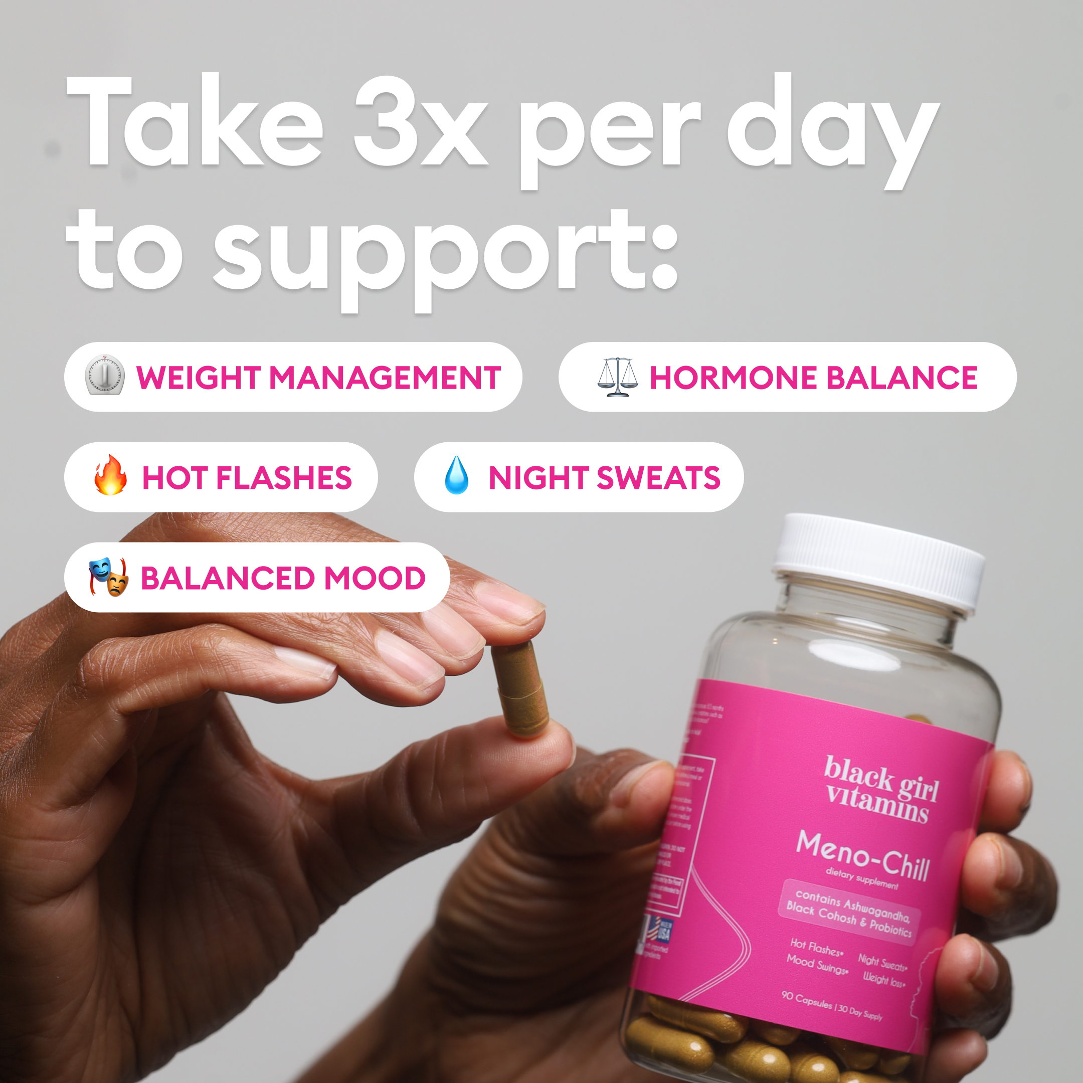 Hand holding a capsule and a bottle of black girl vitamins Meno-Chill with text: Take 3x per day to support weight management, hormone balance, hot flashes, night sweats, balanced mood.